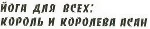 Заголовок 'ЙОГА ДЛЯ ВСЕХ: КОРОЛЬ И КОРОЛЕВА АСАН'
