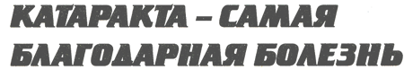 Заголовок: Катаракта — самая благодарная болезнь